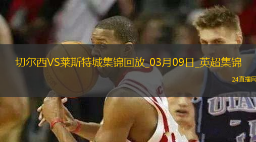 03月09日英超第28輪切爾西vs萊斯特城精彩片段