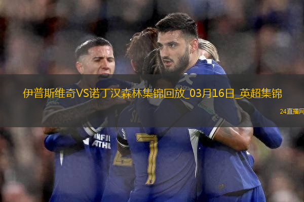 英超-伊蘭加梅開二度諾丁漢森林4-2伊普斯維奇