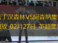02月27日英超第27輪諾丁漢森林vs阿森納精彩片段