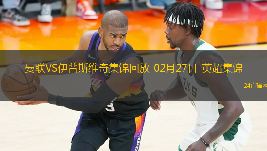 02月27日英超第27輪曼聯(lián)vs伊普斯維奇進球視頻