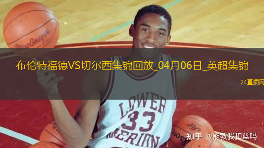04月06日英超第31輪布倫特福德vs切爾西片段