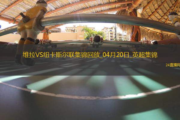 英超-沃特金斯閃擊馬特森建功維拉主場4-1紐卡斯爾聯(lián)